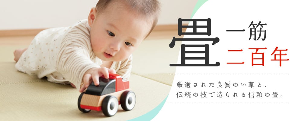畳一筋二百年 厳選された良質のい草と、伝統の技で造られる信頼の畳。